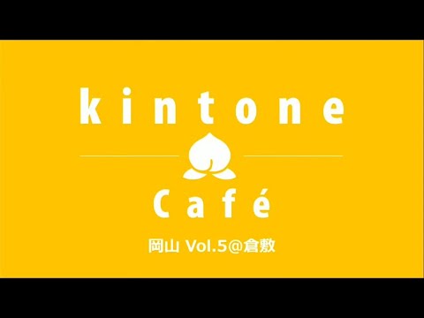 kintone Café岡山 Vol.5 @倉敷 アーカイブ版