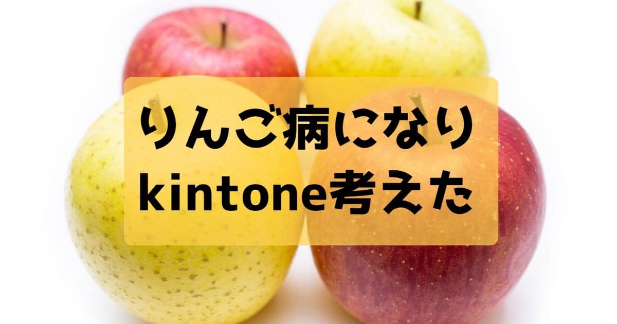 りんご病になってkintoneを考えた